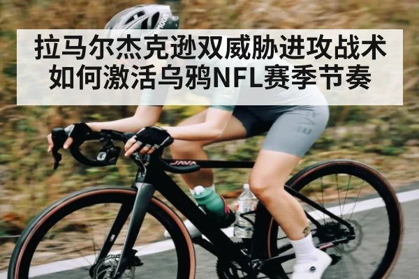 拉马尔杰克逊双威胁进攻战术如何激活乌鸦NFL赛季节奏